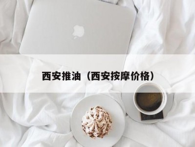 西安推油（西安按摩价格）