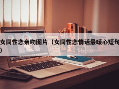 女同性恋亲吻图片（女同性恋情话最暖心短句）