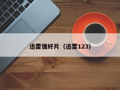 迅雷强奸片（迅雷123）