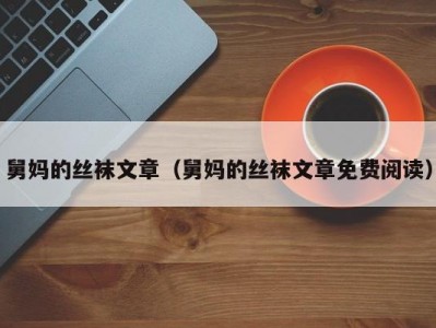 舅妈的丝袜文章（舅妈的丝袜文章免费阅读）
