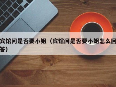 宾馆问是否要小姐（宾馆问是否要小姐怎么回答）