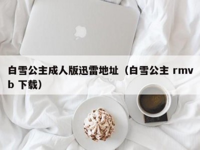 白雪公主成人版迅雷地址（白雪公主 rmvb 下载）