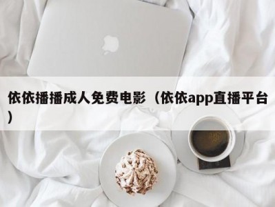 依依播播成人免费电影（依依app直播平台）