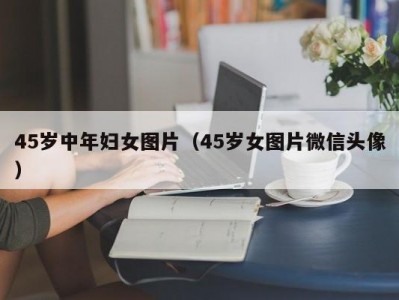 45岁中年妇女图片（45岁女图片微信头像）