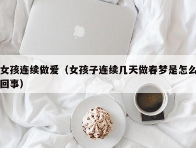 女孩连续做爱（女孩子连续几天做春梦是怎么回事）