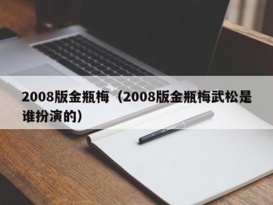 2008版金瓶梅（2008版金瓶梅武松是谁扮演的）