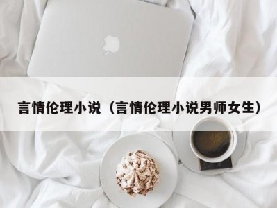 言情伦理小说（言情伦理小说男师女生）