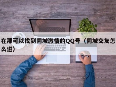 在那可以找到同城激情的QQ号（同城交友怎么进）