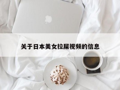 关于日本美女拉屎视频的信息