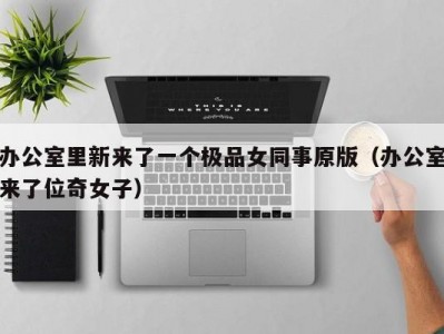 办公室里新来了一个极品女同事原版（办公室来了位奇女子）