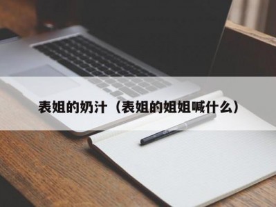 表姐的奶汁（表姐的姐姐喊什么）