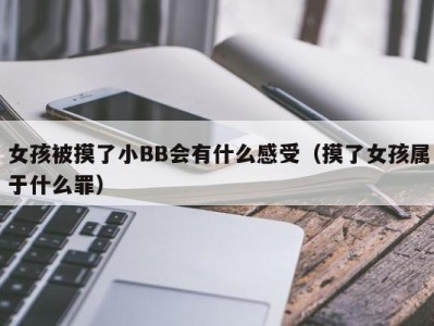 女孩被摸了小BB会有什么感受（摸了女孩属于什么罪）