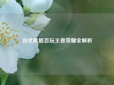 台式机能否玩王者荣耀全解析