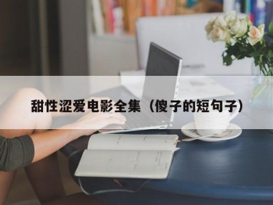 甜性涩爱电影全集（傻子的短句子）