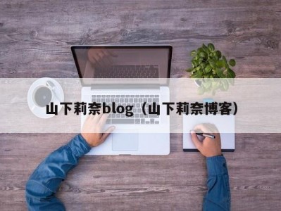 山下莉奈blog（山下莉奈博客）