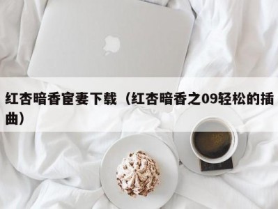 红杏暗香宦妻下载（红杏暗香之09轻松的插曲）