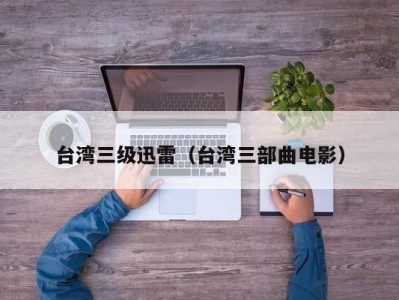 台湾三级迅雷（台湾三部曲电影）