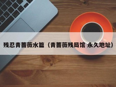 残忍青蔷薇水篇（青蔷薇残局馆 永久地址）