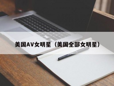 美国AV女明星（美国全部女明星）