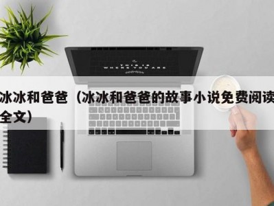 冰冰和爸爸（冰冰和爸爸的故事小说免费阅读全文）