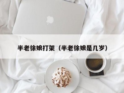 半老徐娘打架（半老徐娘是几岁）