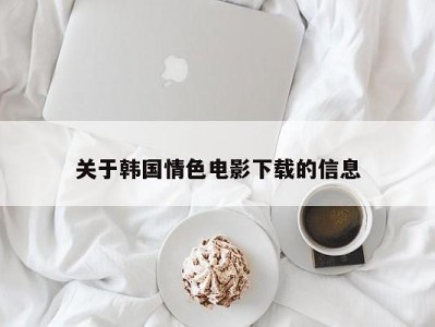 关于韩国情色电影下载的信息