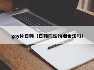 gay片日韩（日韩同性婚姻合法吗）