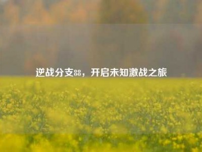 逆战分支88，开启未知激战之旅