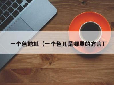一个色地址（一个色儿是哪里的方言）