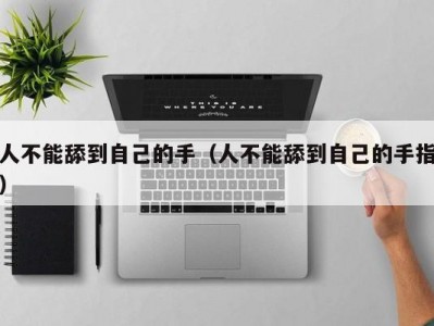人不能舔到自己的手（人不能舔到自己的手指）