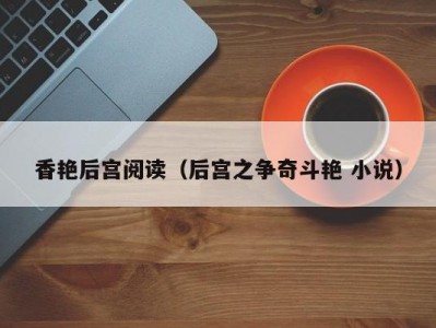 香艳后宫阅读（后宫之争奇斗艳 小说）