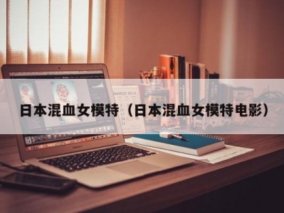 日本混血女模特（日本混血女模特电影）
