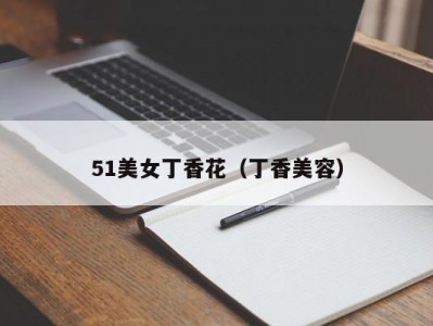 51美女丁香花（丁香美容）