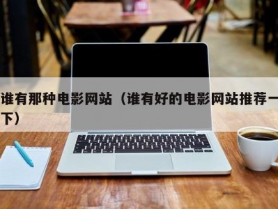 谁有那种电影网站（谁有好的电影网站推荐一下）