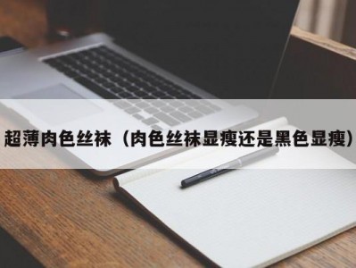 超薄肉色丝袜（肉色丝袜显瘦还是黑色显瘦）