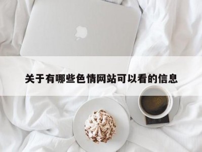 关于有哪些色情网站可以看的信息
