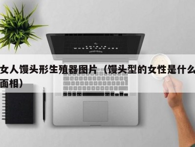 女人馒头形生殖器图片（馒头型的女性是什么面相）