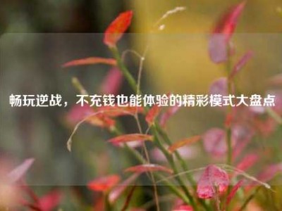 畅玩逆战，不充钱也能体验的精彩模式大盘点
