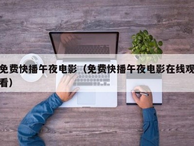 免费快播午夜电影（免费快播午夜电影在线观看）