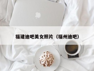 福建迪吧美女照片（福州迪吧）