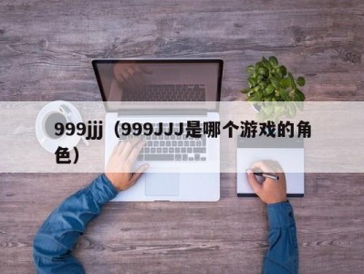 999jjj（999JJJ是哪个游戏的角色）