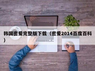 韩国密爱完整版下载（密爱2014百度百科）