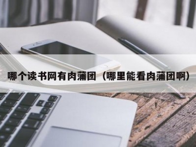 哪个读书网有肉蒲团（哪里能看肉蒲团啊）