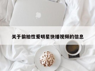 关于偷拍性爱明星快播视频的信息