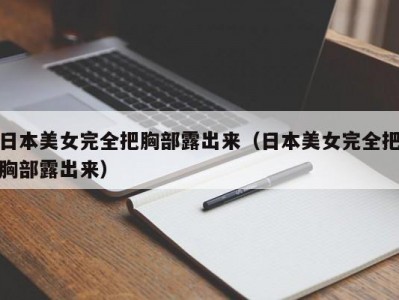 日本美女完全把胸部露出来（日本美女完全把胸部露出来）