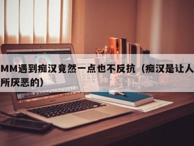 MM遇到痴汉竟然一点也不反抗（痴汉是让人所厌恶的）