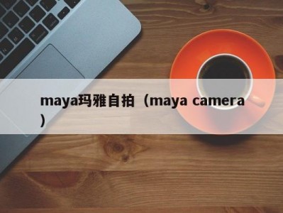 maya玛雅自拍（maya camera）