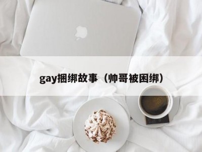 gay捆绑故事（帅哥被困绑）