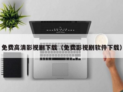 免费高清影视剧下载（免费影视剧软件下载）
