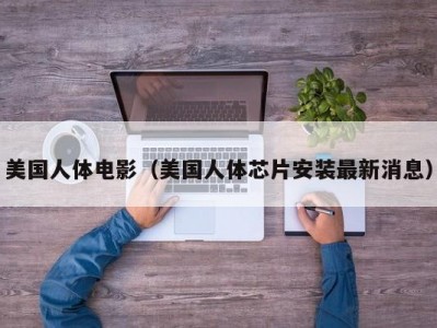 美国人体电影（美国人体芯片安装最新消息）